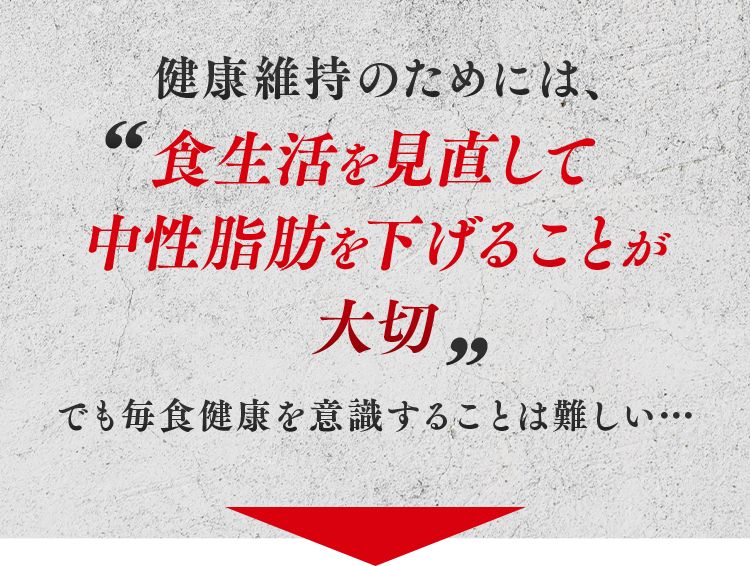 健康維持のためには、食生活を見直して中性脂肪を下げることが大切 でも毎食健康を意識することは難しい…