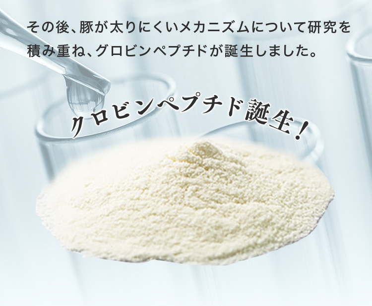 その後、豚が太りにくいメカニズムについて研究を積み重ね、グロビンペプチドが誕生しました。グロビンペプチド誕生！