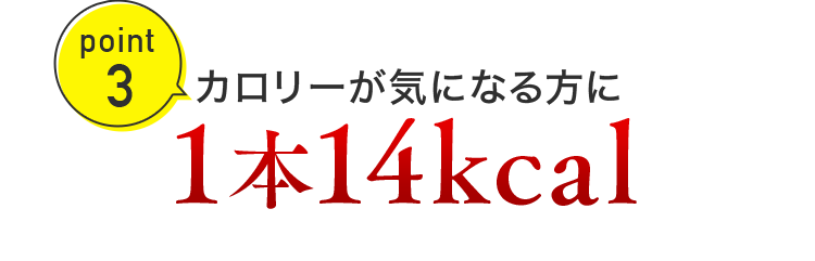 point3 カロリーが気になる方に1本14kcal