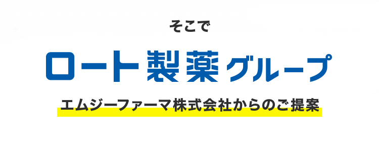 そこでロート製薬グループエムジーファーマ株式会社からのご提案
