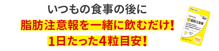 いつもの食事の後に脂肪注意報を一緒に飲むだけ！